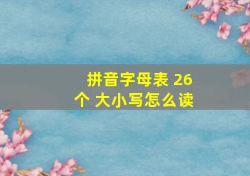 拼音字母表 26个 大小写怎么读